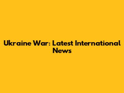 Ukraine War: Latest International News