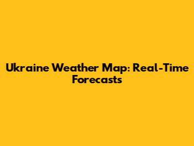 Ukraine Weather Map: Real-Time Forecasts