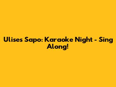 Ulises Sapo: Karaoke Night - Sing Along!