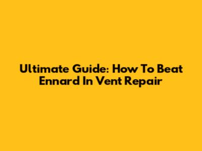 Ultimate Guide: How To Beat Ennard In Vent Repair