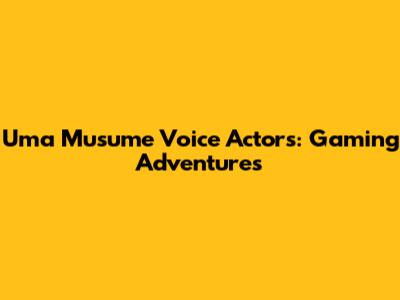 Uma Musume Voice Actors: Gaming Adventures