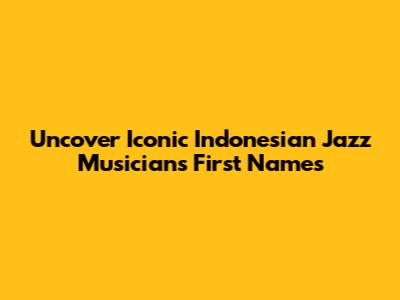 Uncover Iconic Indonesian Jazz Musicians' First Names