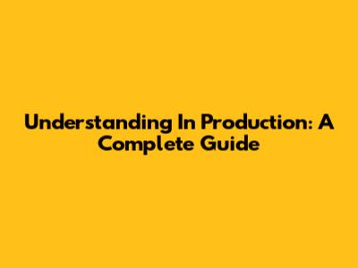 Understanding 'In Production': A Complete Guide