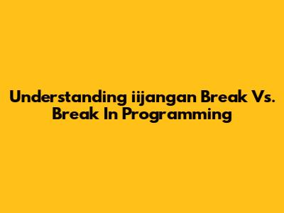 Understanding 'iijangan Break' Vs. 'Break' In Programming