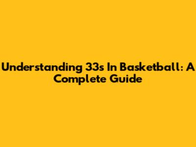 Understanding 33s In Basketball: A Complete Guide