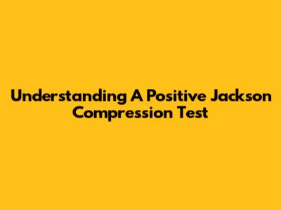 Understanding A Positive Jackson Compression Test