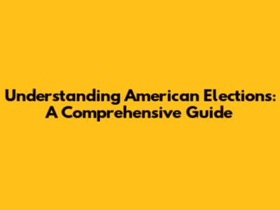 Understanding American Elections: A Comprehensive Guide