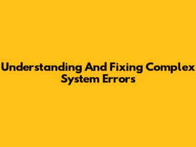 Understanding And Fixing Complex System Errors