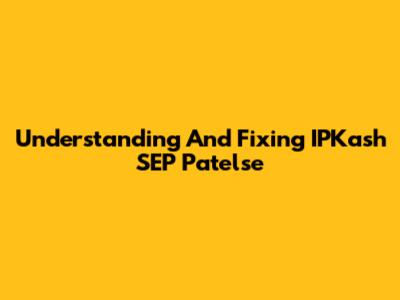 Understanding And Fixing IPKash SEP Patelse