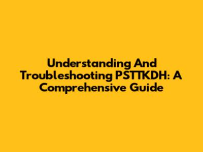 Understanding And Troubleshooting PSTTKDH: A Comprehensive Guide
