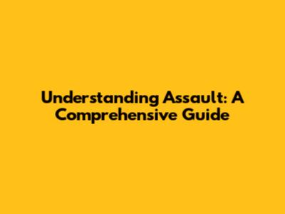 Understanding Assault: A Comprehensive Guide