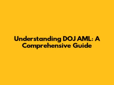Understanding DOJ AML: A Comprehensive Guide