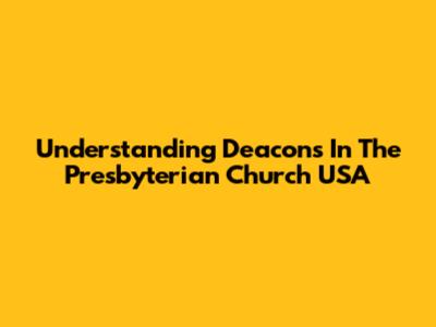 Understanding Deacons In The Presbyterian Church USA