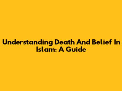 Understanding Death And Belief In Islam: A Guide