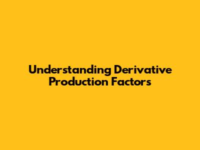 Understanding Derivative Production Factors