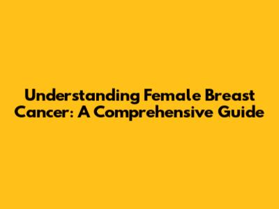 Understanding Female Breast Cancer: A Comprehensive Guide