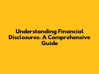Understanding Financial Disclosures: A Comprehensive Guide