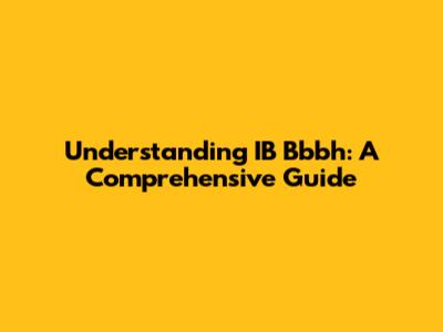 Understanding IB Bbbh: A Comprehensive Guide