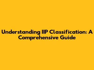 Understanding IIP Classification: A Comprehensive Guide