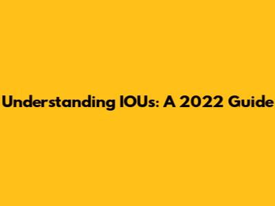 Understanding IOUs: A 2022 Guide