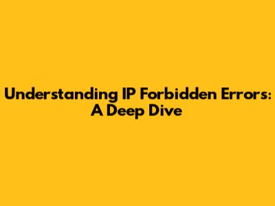 Understanding IP Forbidden Errors: A Deep Dive