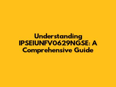 Understanding IPSEIUNFV0629NGSE: A Comprehensive Guide