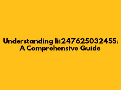 Understanding Iii247625032455: A Comprehensive Guide