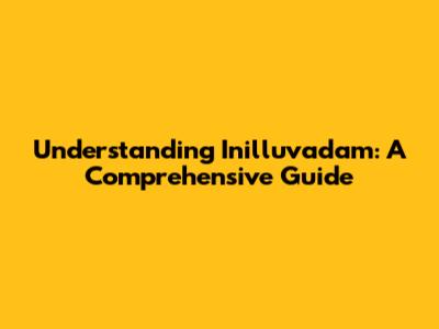 Understanding Inilluvadam: A Comprehensive Guide