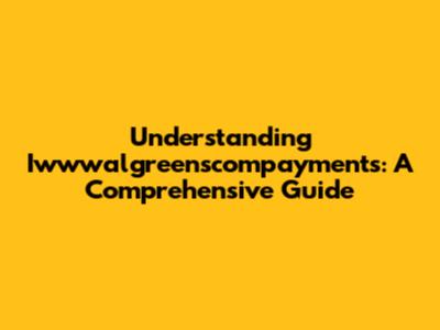 Understanding Iwwwalgreenscompayments: A Comprehensive Guide