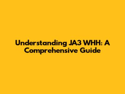 Understanding JA3 WHH: A Comprehensive Guide