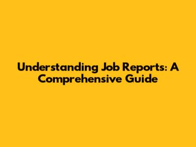 Understanding Job Reports: A Comprehensive Guide