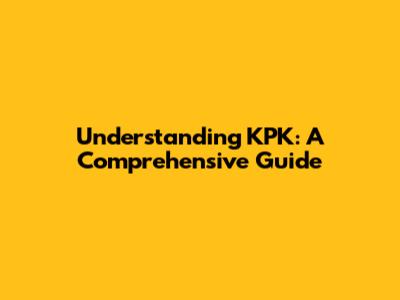 Understanding KPK: A Comprehensive Guide