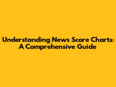 Understanding News Score Charts: A Comprehensive Guide