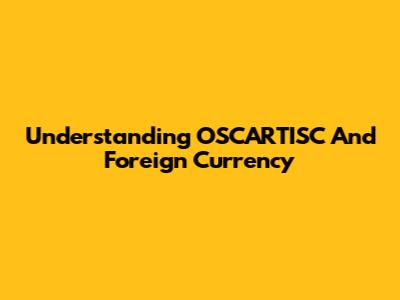 Understanding OSCARTISC And Foreign Currency