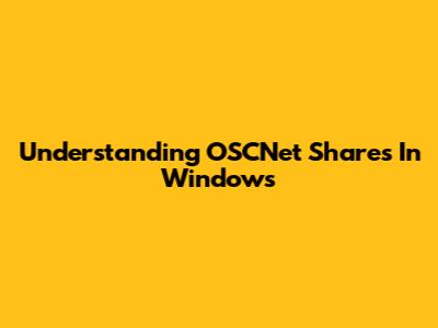 Understanding OSCNet Shares In Windows