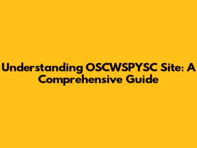 Understanding OSCWSPYSC Site: A Comprehensive Guide