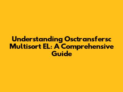 Understanding Osctransfersc Multisort EL: A Comprehensive Guide