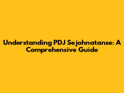 Understanding PDJ Sejohnatanse: A Comprehensive Guide