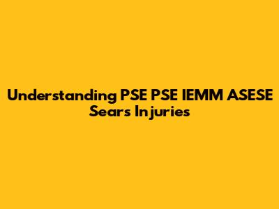 Understanding PSE PSE IEMM ASESE Sears Injuries