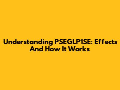 Understanding PSEGLP1SE: Effects And How It Works