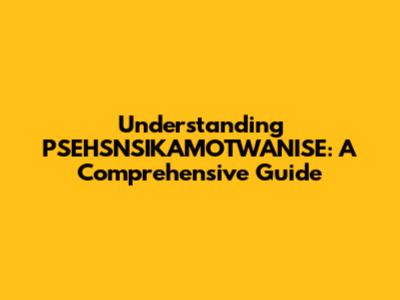 Understanding PSEHSNSIKAMOTWANISE: A Comprehensive Guide