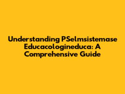 Understanding PSelmsistemase Educacologineduca: A Comprehensive Guide