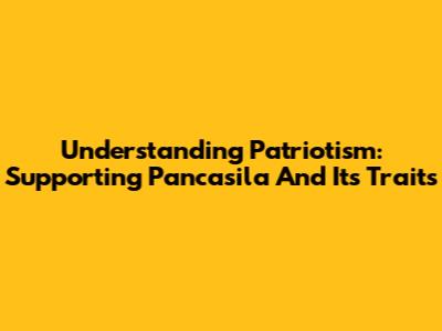 Understanding Patriotism: Supporting Pancasila And Its Traits