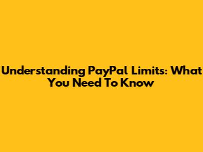 Understanding PayPal Limits: What You Need To Know