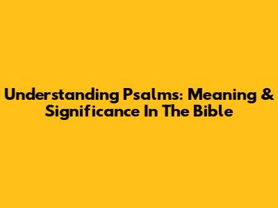 Understanding Psalms: Meaning & Significance In The Bible