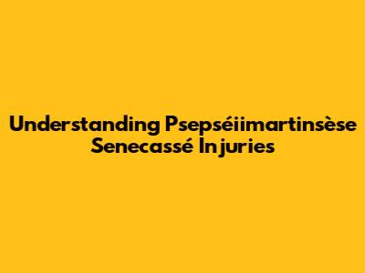 Understanding Psepséiimartinsèse Senecassé Injuries