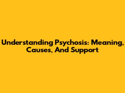 Understanding Psychosis: Meaning, Causes, And Support