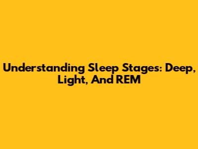 Understanding Sleep Stages: Deep, Light, And REM