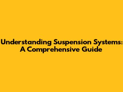 Understanding Suspension Systems: A Comprehensive Guide