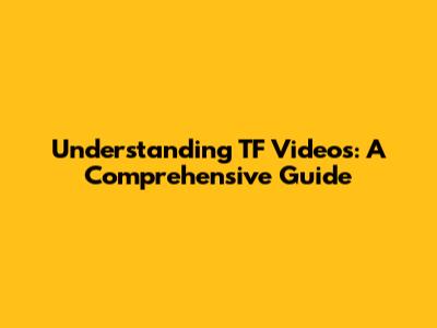 Understanding TF Videos: A Comprehensive Guide